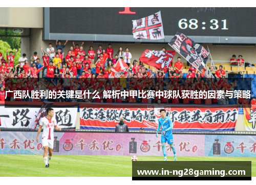 广西队胜利的关键是什么 解析中甲比赛中球队获胜的因素与策略