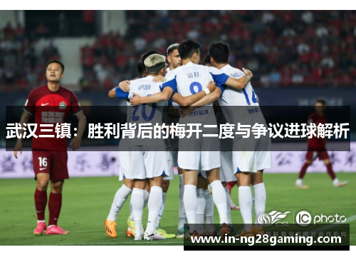 武汉三镇：胜利背后的梅开二度与争议进球解析