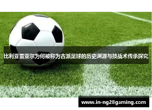 比利亚雷亚尔为何被称为古派足球的历史渊源与技战术传承探究