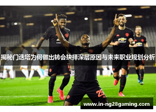 揭秘门迭塔为何做出转会抉择深层原因与未来职业规划分析