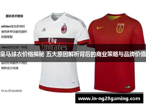 皇马球衣价格揭秘 五大原因解析背后的商业策略与品牌价值