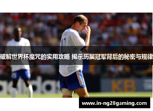 破解世界杯魔咒的实用攻略 揭示历届冠军背后的秘密与规律