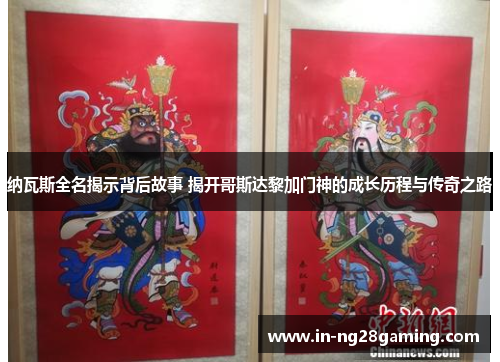 纳瓦斯全名揭示背后故事 揭开哥斯达黎加门神的成长历程与传奇之路