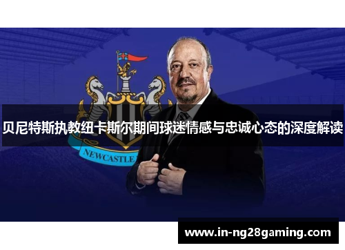 贝尼特斯执教纽卡斯尔期间球迷情感与忠诚心态的深度解读