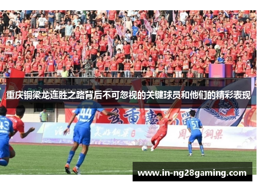 重庆铜梁龙连胜之路背后不可忽视的关键球员和他们的精彩表现