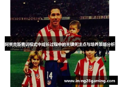 阿贾克斯青训模式中成长过程中的关键关注点与培养策略分析