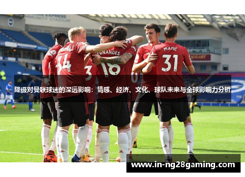 降级对曼联球迷的深远影响：情感、经济、文化、球队未来与全球影响力分析