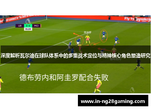 深度解析瓦尔迪在球队体系中的多重战术定位与精神核心角色塑造研究