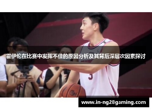 霍伊伦在比赛中发挥不佳的原因分析及其背后深层次因素探讨