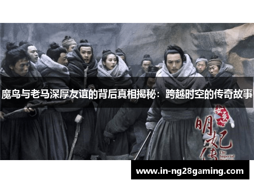 魔鸟与老马深厚友谊的背后真相揭秘：跨越时空的传奇故事