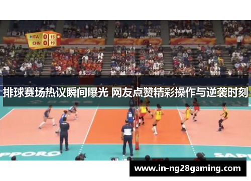排球赛场热议瞬间曝光 网友点赞精彩操作与逆袭时刻