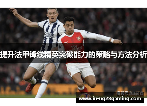 提升法甲锋线精英突破能力的策略与方法分析