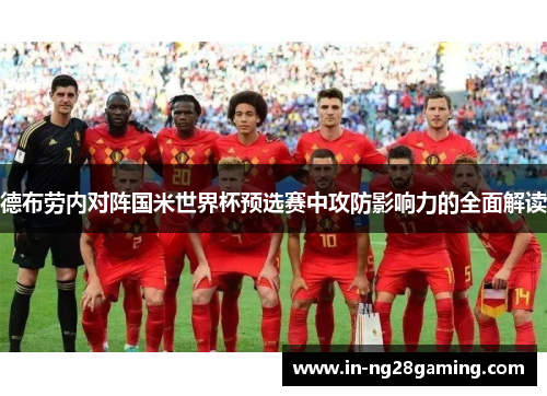 德布劳内对阵国米世界杯预选赛中攻防影响力的全面解读