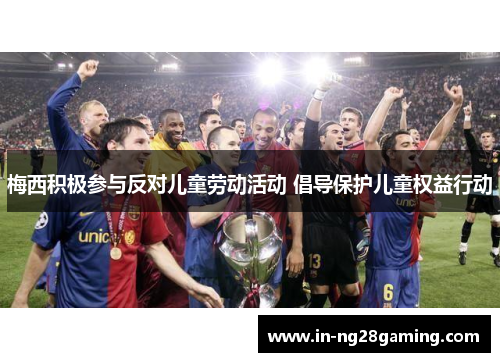 梅西积极参与反对儿童劳动活动 倡导保护儿童权益行动