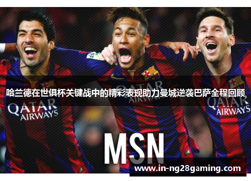 哈兰德在世俱杯关键战中的精彩表现助力曼城逆袭巴萨全程回顾
