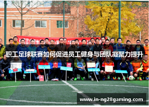 职工足球联赛如何促进员工健身与团队凝聚力提升