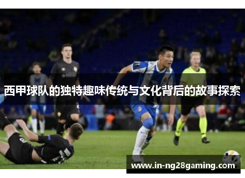 西甲球队的独特趣味传统与文化背后的故事探索