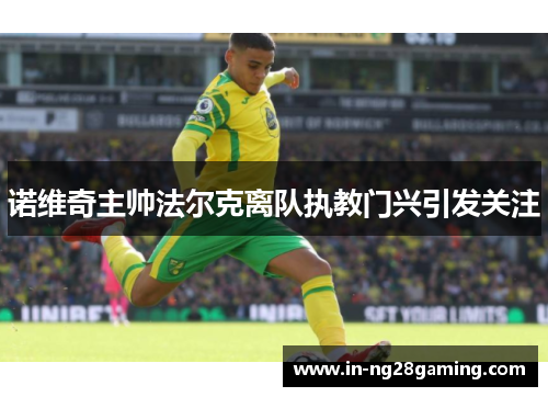 诺维奇主帅法尔克离队执教门兴引发关注