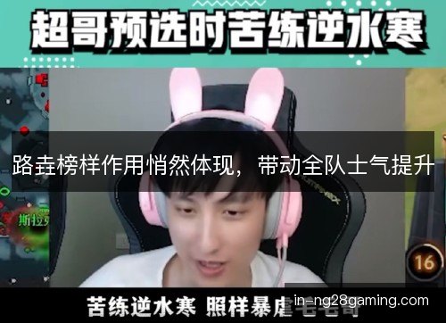 路垚榜样作用悄然体现，带动全队士气提升